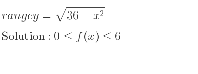 The range of y=sqrt(36-x^2) is 0<= f(x)<= 6
